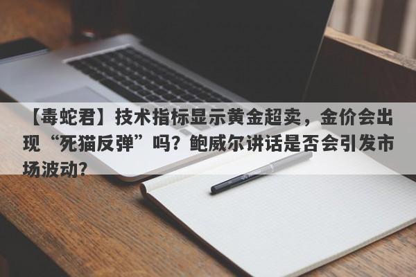 技术指标显示黄金超卖，金价会出现“死猫反弹”吗？鲍威尔讲话是否会引发市场波动？