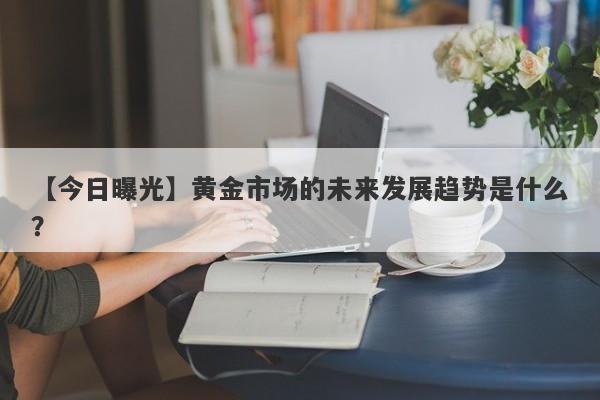 黄金市场的未来发展趋势是什么？