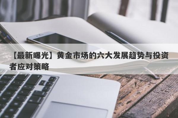 黄金市场的六大发展趋势与投资者应对策略