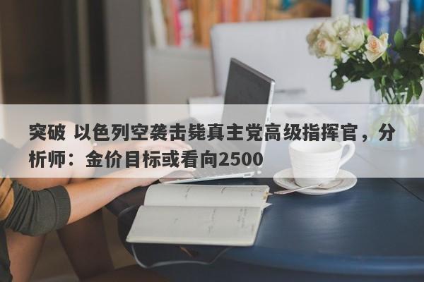 突破 以色列空袭击毙真主党高级指挥官，分析师：金价目标或看向2500