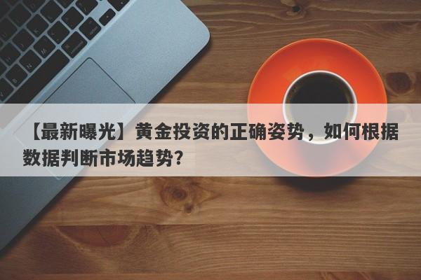 【最新曝光】黄金投资的正确姿势，如何根据数据判断市场趋势？