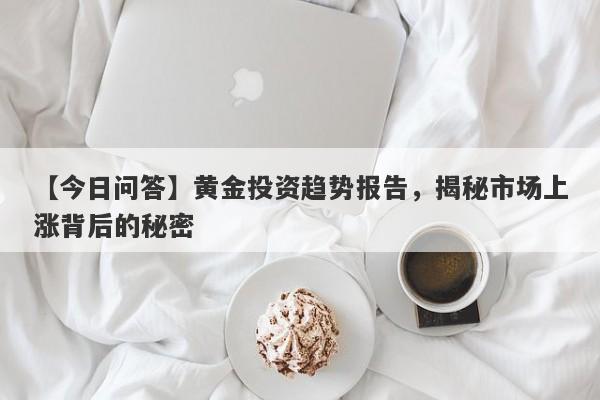 黄金投资趋势报告，揭秘市场上涨背后的秘密