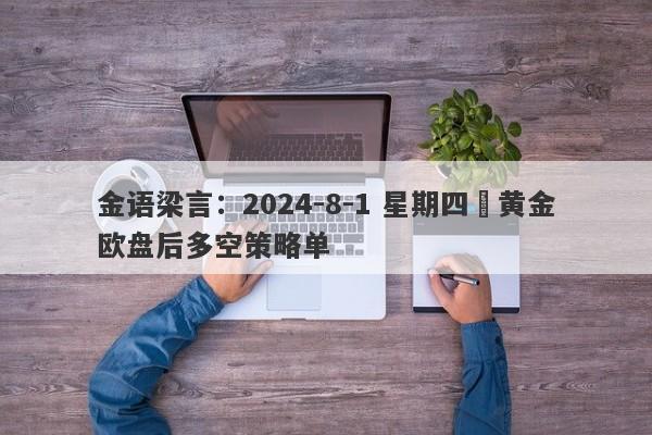 金语梁言：2024-8-1 星期四 黄金欧盘后多空策略单