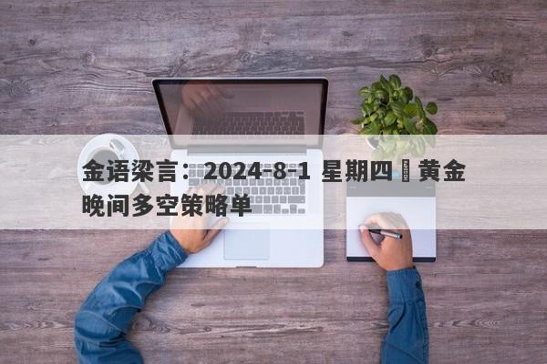 金语梁言：2024-8-1 星期四 黄金晚间多空策略单