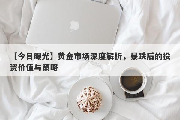 黄金市场深度解析，暴跌后的投资价值与策略