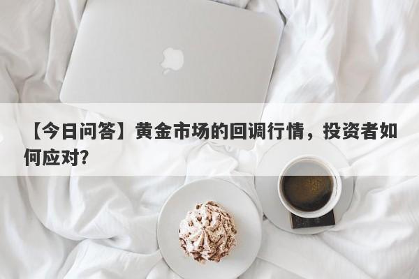 黄金市场的回调行情，投资者如何应对？