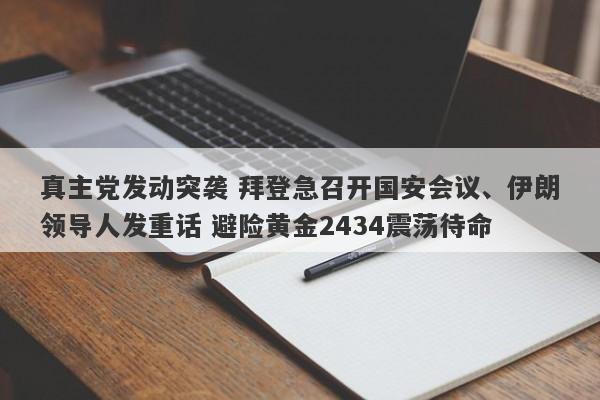 真主党发动突袭 拜登急召开国安会议、伊朗领导人发重话 避险黄金2434震荡待命