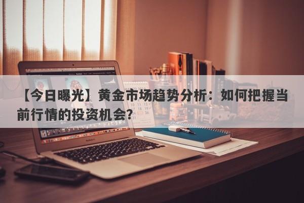 黄金市场趋势分析：如何把握当前行情的投资机会？