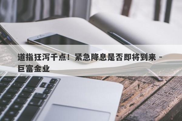 道指狂泻千点！紧急降息是否即将到来 - 巨富金业