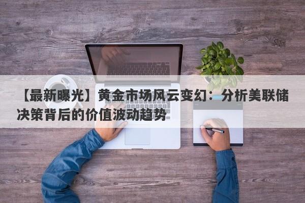 黄金市场风云变幻：分析美联储决策背后的价值波动趋势