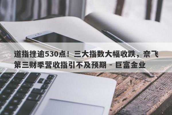 道指挫逾530点！三大指数大幅收跌，奈飞第三财季营收指引不及预期 - 巨富金业