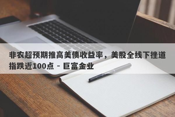 非农超预期推高美债收益率，美股全线下挫道指跌近100点 - 巨富金业