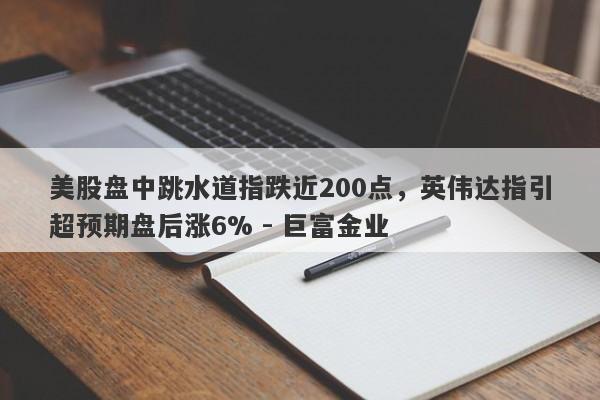 美股盘中跳水道指跌近200点，英伟达指引超预期盘后涨6% - 巨富金业