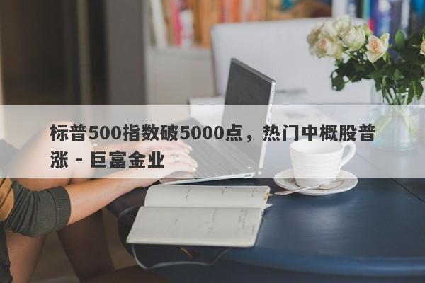 标普500指数破5000点，热门中概股普涨 - 巨富金业