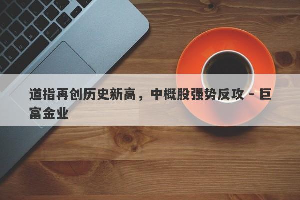 道指再创历史新高，中概股强势反攻 - 巨富金业