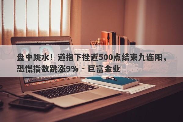 盘中跳水！道指下挫近500点结束九连阳，恐慌指数跳涨9% - 巨富金业