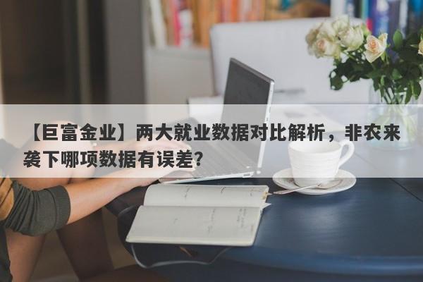 【巨富金业】两大就业数据对比解析，非农来袭下哪项数据有误差？