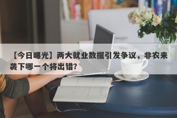 【今日曝光】两大就业数据引发争议，非农来袭下哪一个将出错？