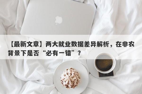 【最新文章】两大就业数据差异解析，在非农背景下是否“必有一错”？