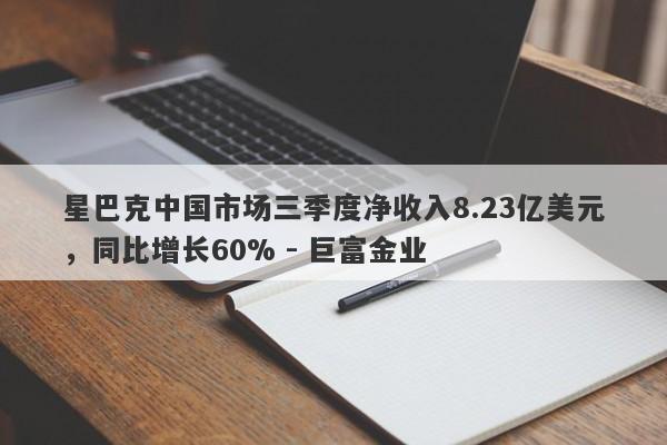 星巴克中国市场三季度净收入8.23亿美元，同比增长60% - 巨富金业