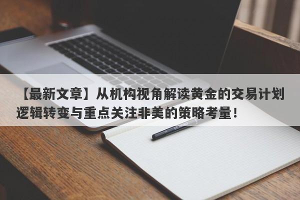 从机构视角解读黄金的交易计划逻辑转变与重点关注非美的策略考量！