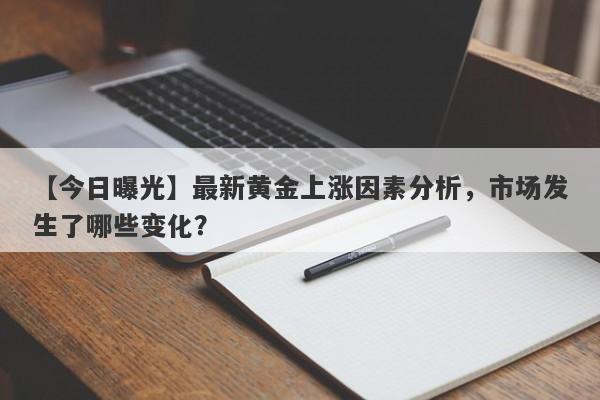 最新黄金上涨因素分析，市场发生了哪些变化？