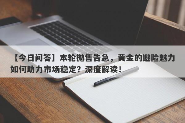 本轮抛售告急，黄金的避险魅力如何助力市场稳定？深度解读！