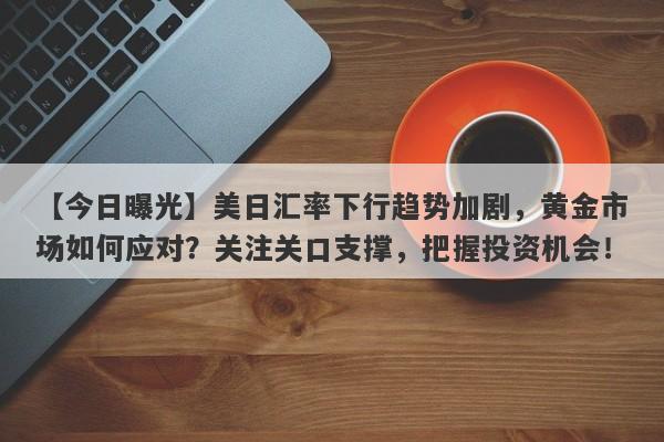 美日汇率下行趋势加剧，黄金市场如何应对？关注关口支撑，把握投资机会！