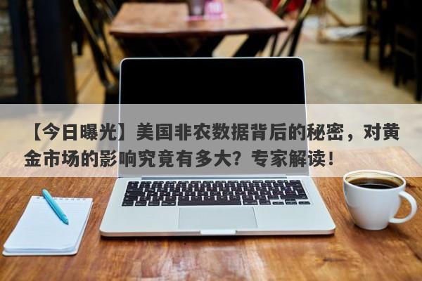 美国非农数据背后的秘密，对黄金市场的影响究竟有多大？专家解读！