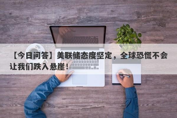 美联储态度坚定，全球恐慌不会让我们跌入悬崖！