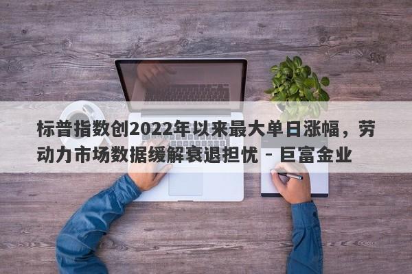 标普指数创2022年以来最大单日涨幅，劳动力市场数据缓解衰退担忧 - 巨富金业