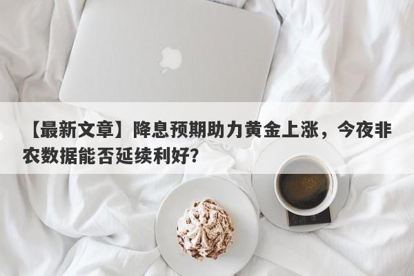 降息预期助力黄金上涨，今夜非农数据能否延续利好？