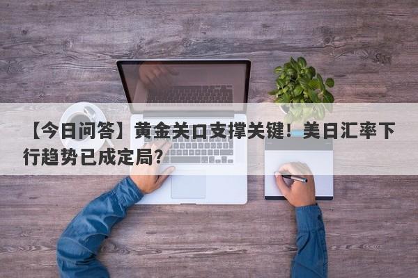 黄金关口支撑关键！美日汇率下行趋势已成定局？