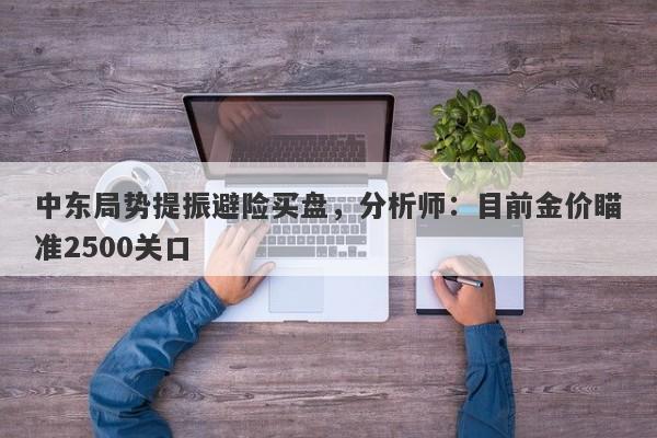 中东局势提振避险买盘，分析师：目前金价瞄准2500关口