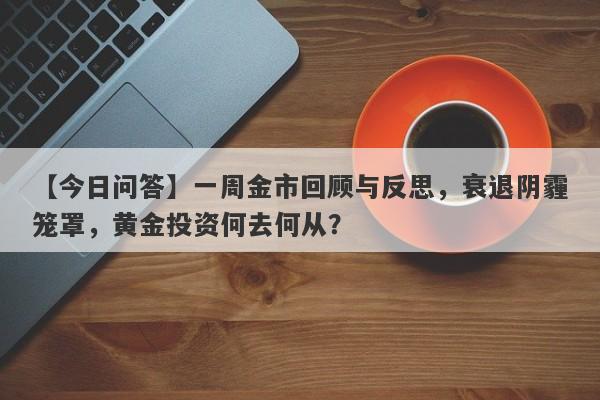 一周金市回顾与反思，衰退阴霾笼罩，黄金投资何去何从？