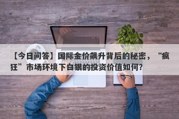 国际金价飙升背后的秘密，“疯狂”市场环境下白银的投资价值如何？