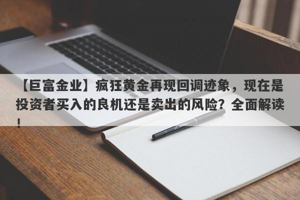 疯狂黄金再现回调迹象，现在是投资者买入的良机还是卖出的风险？全面解读！