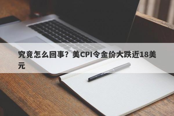 究竟怎么回事？美CPI令金价大跌近18美元