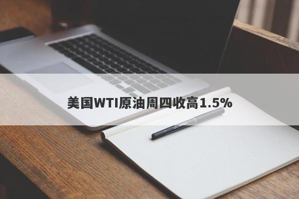 美国WTI原油周四收高1.5%