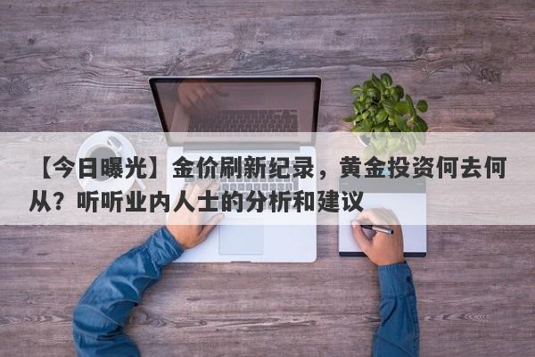 【今日曝光】金价刷新纪录，黄金投资何去何从？听听业内人士的分析和建议