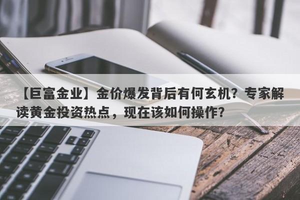 金价爆发背后有何玄机？专家解读黄金投资热点，现在该如何操作？