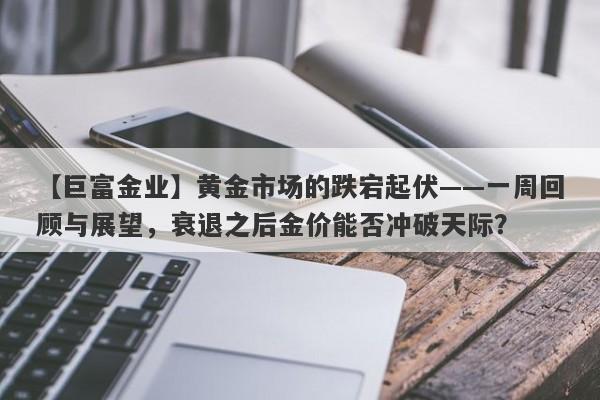 黄金市场的跌宕起伏——一周回顾与展望，衰退之后金价能否冲破天际？