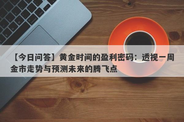 黄金时间的盈利密码：透视一周金市走势与预测未来的腾飞点