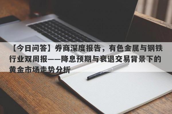 券商深度报告，有色金属与钢铁行业双周报——降息预期与衰退交易背景下的黄金市场走势分析