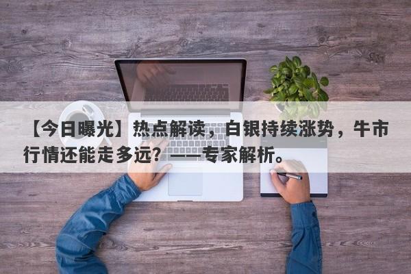 热点解读，白银持续涨势，牛市行情还能走多远？——专家解析。