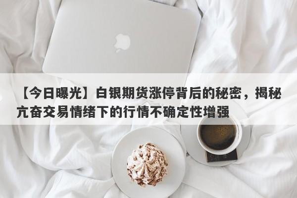 白银期货涨停背后的秘密，揭秘亢奋交易情绪下的行情不确定性增强