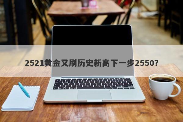 2521黄金又刷历史新高下一步2550？