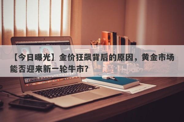 金价狂飙背后的原因，黄金市场能否迎来新一轮牛市？