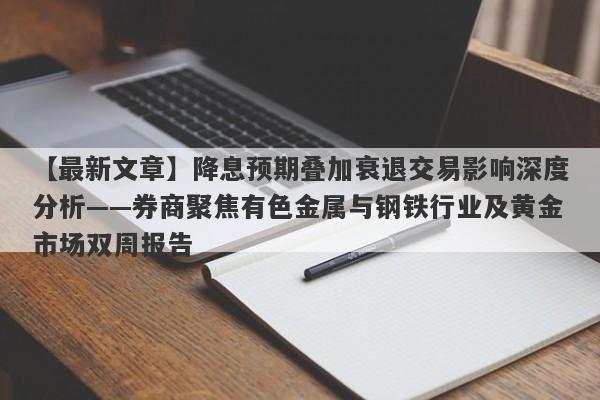 降息预期叠加衰退交易影响深度分析——券商聚焦有色金属与钢铁行业及黄金市场双周报告