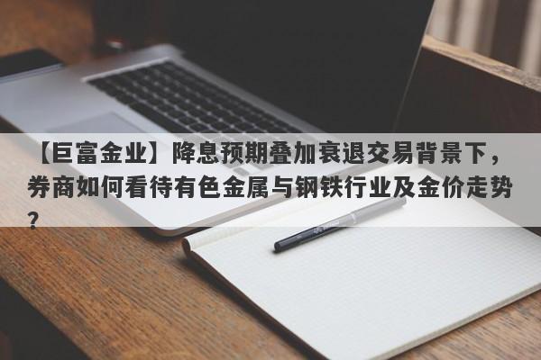 降息预期叠加衰退交易背景下，券商如何看待有色金属与钢铁行业及金价走势？